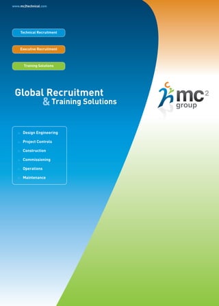 & Training Solutions
 Global Recruitment
www.mc2technical.com




        Technical Recruitment



        Executive Recruitment



          Training Solutions




         Design Engineering

         Project Controls

         Construction
   ::




         Commissioning
   ::




         Operations
   ::




         Maintenance
   ::

   ::

   ::
                                                    2
                                            group
 