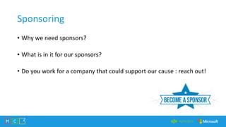 Sponsoring
• Why we need sponsors?
• What is in it for our sponsors?
• Do you work for a company that could support our cause : reach out!
 