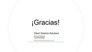 Clean Science Solutions
Paseo de la Reforma 250,
Col. Juárez, Cuauhtémoc,
Ciudad de México 06600
http://www.clean-science.com.mx
¡Gracias!
 
