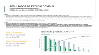 RESULTADOS DE ESTUDIO COVID-19
Pruebas realizadas en Innovative Bioanalysis.
5630 Cerritos Ave, Cypress CA, 90630 del 8/11/20 al 8/25/20
FASE 1
• La prueba de superficie estática, se utilizó una cámara de vidrio y metal específicamente diseñada de 182 cm de ancho x 76 cm de alto x 76 cm de fondo.
• Se inocularon piezas de prueba con el virus usando 1 ml de inoculación directa de medio viral que contenía una concentración de 4.0 x 105 UFP/ml para asegurar la saturación de todo el material. Todas las
piezas se dejaron secar antes del inicio de la prueba. Se colocaron nueve piezas en la cámara de prueba y se tomó una muestra de cada pieza a los 10 min, 15 min, 30 min, 45 min, 1 hora, 3 horas, 8 horas, 16
horas y 24 horas. La recolección de muestras virales se realizó utilizando un hisopo de recolección de virus humedecido. Para la sección de control, se utilizó la misma cámara de prueba sin dispositivo. Se tomó
una muestra en el momento final para mostrar la degradación viral general en un estado natural.
FASE 2
• Se utilizó una cámara de metal y epoxi específicamente diseñada que medía 2.4 m de ancho x 2.4 m de alto x 6m de fondo.
• Se aplicó un medio viral con una concentración de 4.0 x 105 UFP/ml mediante aerosol a los materiales en 3 ubicaciones, a distancias de 36 pulgadas, 72 pulgadas y 84 pulgadas en toda la cámara de
contención y se expuso al medio ambiente con la celda PHI en funcionamiento, y las muestras fueron recolectadas después de 15 min, 30 min, 45 min, 1 hora, 3 horas, 8 horas, 16 horas y 24 horas después de
la inoculación. Se tomaron hisopos de todos los sitios de inoculación marcados y todas las distancias de acuerdo con el tiempo especificado, y se cultivaron por los mismos medios que la concentración viral
original, realizada en el cultivo viral de SARS-CoV-2 USA-WA1/2020 proporcionado por BEI Resources.
Fase 2: Aerotransportado
99.95% de efectividad
contra Covid-19
Fase 1: Superficies
99.77% de efectividad
contra Covid-19
 