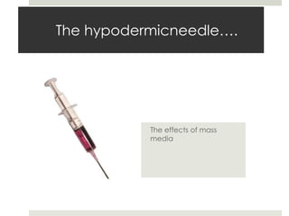 The hypodermicneedle…. The effects of mass media 