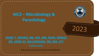 MC3 – Microbiology &
Parasitology
JESSIE T. ORANO, RN, RM, MN, MAN, MMHA
DR. ARIES M. BALDONADO, RN, RM, LPT
Instructors
https://www.youtube.com/watch?v=URUJD5NEXC8
 