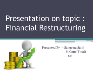 Presentation on topic :
Financial Restructuring
Presented By : - Sangeeta Saini
M.Com (Final)
671
 