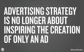 CREATIVE STRATEGY IS 
NO LONGER ABOUT 
INSPIRING THE CREATION 
OF ONLY AN AD 
CONCEPT & STRATEGY 
© Hunter Territo / Xdesign, Inc - If duplicating please reference appropriately 
 