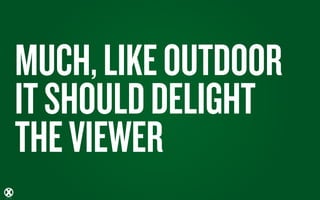 MUCH, LIKE OUTDOOR
IT SHOULD DELIGHT
THE VIEWER
 