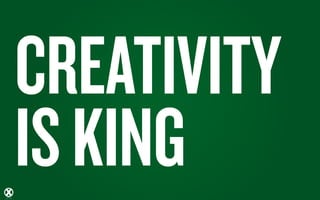 CREATIVITY
IS KING
 