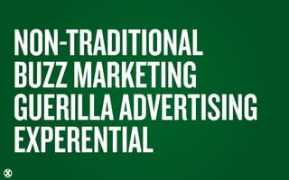 NON-TRADITIONAL
BUZZ MARKETING
GUERILLA ADVERTISING
EXPERENTIAL
 