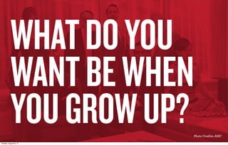 WHAT DO YOU 
WANT TO BE WHEN 
YOU GROW UP? 
ADVERTISING INDUSTRY OVERVIEW 
© Hunter Territo / Xdesign, Inc - If duplicating please reference appropriately 
 