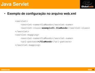 Java Servlet
   • Exemplo de configuração no arquivo web.xml

             <servlet>
                 <servlet-name>OlaMun...