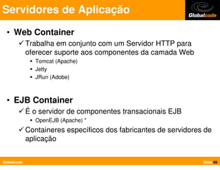Servidores de Aplicação
  • Web Container
             Trabalha em conjunto com um Servidor HTTP para
             oferece...