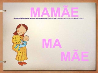 MAMÃE
MA
MÃE
 
