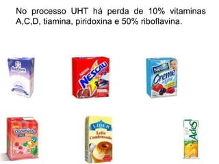 No processo UHT há perda de 10% vitaminas
A,C,D, tiamina, piridoxina e 50% riboflavina.
 