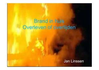 Brand in huis
Overleven of overlijden




                 Jan Linssen
 