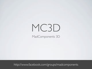 MC3D
            MadComponents 3D




http://www.facebook.com/groups/madcomponents
 