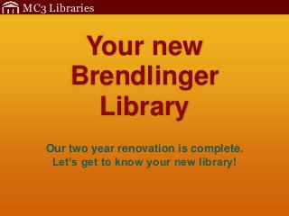 MC3 Libraries


         Your new
        Brendlinger
          Library
    Our two year renovation is complete.
     Let’s get to know your new library!
 