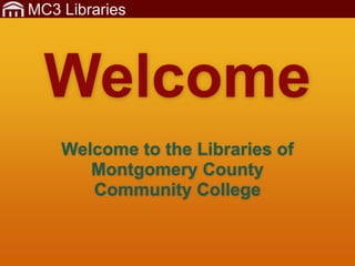 MC3 Libraries
Welcome to the Libraries of
Montgomery County
Community College
Welcome
 