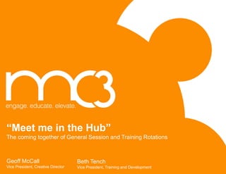 “Meet me in the Hub”
The coming together of General Session and Training Rotations
Geoff McCall
Vice President, Creative Director
Beth Tench
Vice President, Training and Development
 