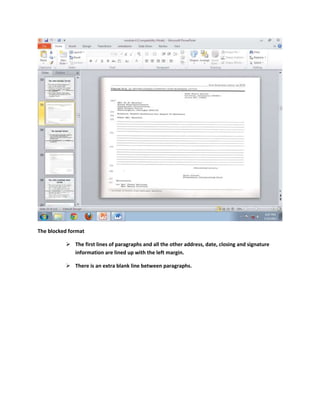 The blocked format

           The first lines of paragraphs and all the other address, date, closing and signature
            information are lined up with the left margin.

           There is an extra blank line between paragraphs.
 
