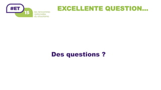 EXCELLENTE QUESTION…
Des questions ?
 