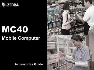 MC40
Mobile Computer
Accessories Guide
 