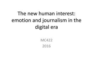 The new human interest:
emotion and journalism in the
digital era
MC422
2016
 