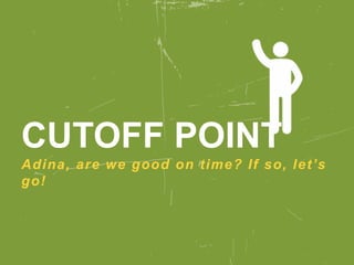 CUTOFF POINT
Adina, are we good on time? If so, let’s
go!
 