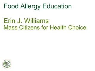 Food Allergy Education

Erin J. Williams
Mass Citizens for Health Choice
 