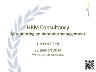 HRM Consultancy
‘Verandering en Verandermanagement’
HR Pro’s TSN
21 januari 2014
Willem E.A.J. Scheepers MBA

 