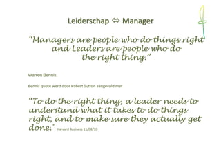 Leiderschap  Manager
“Managers are people who do things right
and Leaders are people who do
the right thing.”
Warren Benn...