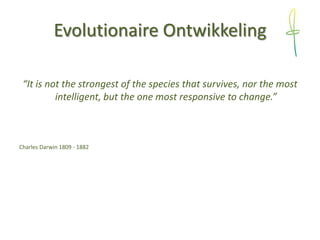 Evolutionaire Ontwikkeling
“It is not the strongest of the species that survives, nor the most
intelligent, but the one mo...