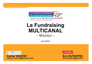 1
Le Fundraising
MULTICANAL
- Master -
Eric DUTERTRE
eric.dutertre@excel.fr
© Reproduction interdite sauf mention expresse...