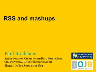 Paul Bradshaw Senior Lecturer, Online Journalism, Birmingham City University, UK (mediacourses.com) Blogger, Online Journalism Blog RSS and mashups 
