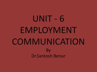 UNIT - 6
EMPLOYMENT
COMMUNICATION
By
Dr.Santosh Benur
 