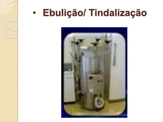 • Ebulição/ Tindalização
 