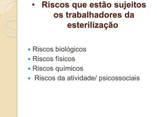 • Riscos que estão sujeitos
os trabalhadores da
esterilização
 Riscos biológicos
 Riscos físicos
 Riscos químicos
 Riscos da atividade/ psicossociais
 