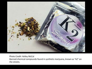 Photo Credit: Kelley McCal 
Banned chemical compounds found in synthetic marijuana, known as "k2" on 
the streets. 
 