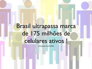 Brasil ultrapassa marca
  de 175 milhões de
   celulares ativos !
        (Computerworld, 2010)
 