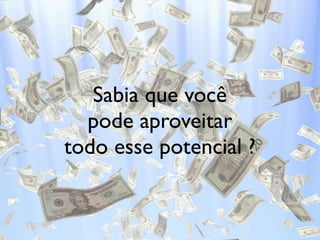 Sabia que você
  pode aproveitar
todo esse potencial ?
 