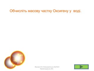 Обчисліть масову частку Оксигену у воді.
Жукова О.В. Новоукраїнська ЗШ № 8
Кіровоградська обл.
 
