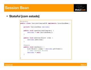 Session Bean
  • Stateful (com estado)




Globalcode                  Slide 23
 