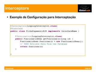 Interceptors
  • Exemplo de Configuração para Interceptação




Globalcode                                       Slide 65
 