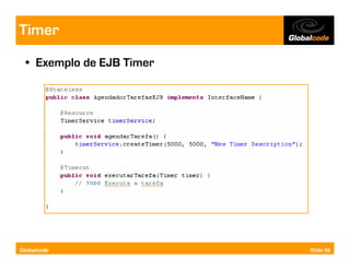 Timer
  • Exemplo de EJB Timer




Globalcode                 Slide 69
 