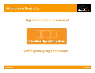 Mini-curso Gratuito


              Agradecemos a presença!




             vofficejava.googlecode.com



Globalcode                                Slide 75
 