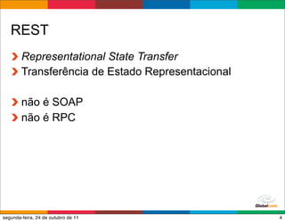 REST
        Representational State Transfer
        Transferência de Estado Representacional

        não é SOAP
        não é RPC




                                          Globalcode – Open4education
segunda-feira, 24 de outubro de 11                                 4
 