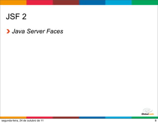 JSF 2
        Java Server Faces




                                     Globalcode – Open4education
segunda-feira, 24 de outubro de 11                            8
 