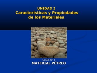 CLASE Nº 1CLASE Nº 1
MATERIAL PÉTREOMATERIAL PÉTREO
UNIDAD IUNIDAD I
Características y PropiedadesCaracterísticas y Propiedades
de los Materialesde los Materiales
 