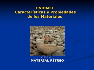 CLASE Nº 1
MATERIAL PÉTREO
UNIDAD I
Características y Propiedades
de los Materiales
 