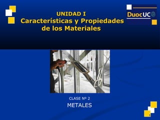 1
CLASE Nº 2
METALES
UNIDAD IUNIDAD I
Características y PropiedadesCaracterísticas y Propiedades
de los Materialesde los Materiales
 