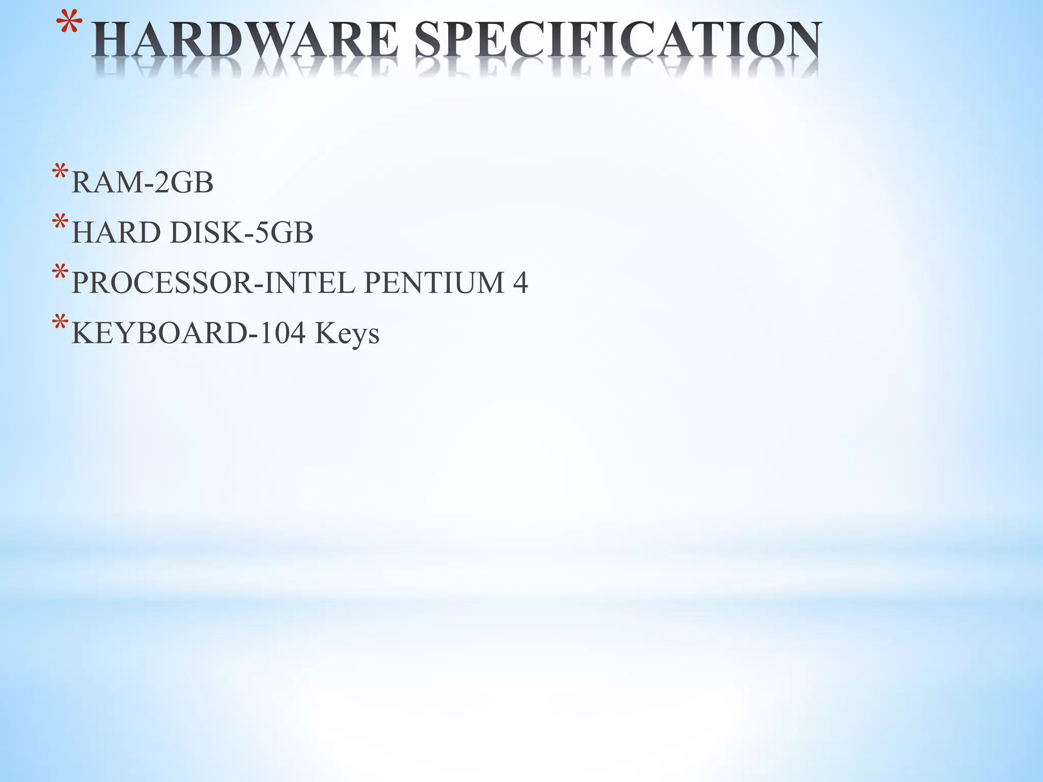 *
*RAM-2GB
*HARD DISK-5GB
*PROCESSOR-INTEL PENTIUM 4
*KEYBOARD-104 Keys
 