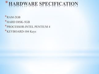 *
*RAM-2GB
*HARD DISK-5GB
*PROCESSOR-INTEL PENTIUM 4
*KEYBOARD-104 Keys
 
